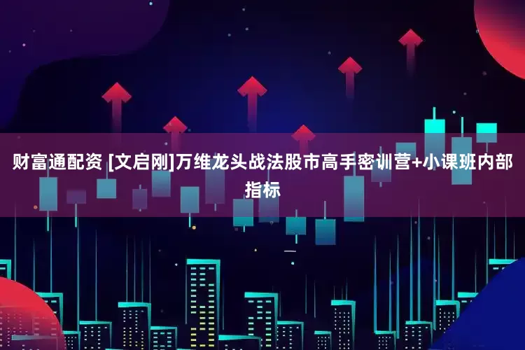 财富通配资 [文启刚]万维龙头战法股市高手密训营+小课班内部指标