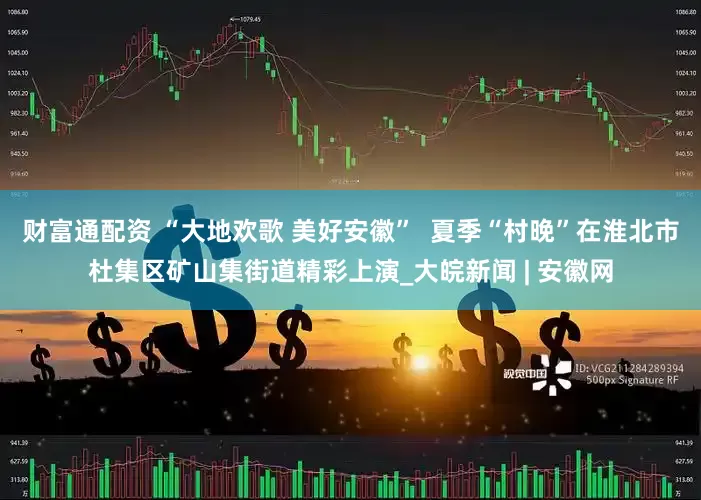 财富通配资 “大地欢歌 美好安徽”  夏季“村晚”在淮北市杜集区矿山集街道精彩上演_大皖新闻 | 安徽网