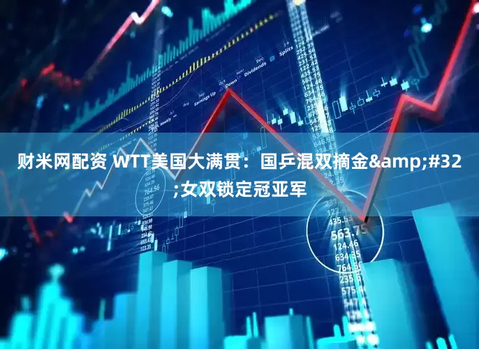 财米网配资 WTT美国大满贯：国乒混双摘金&#32;女双锁定冠亚军