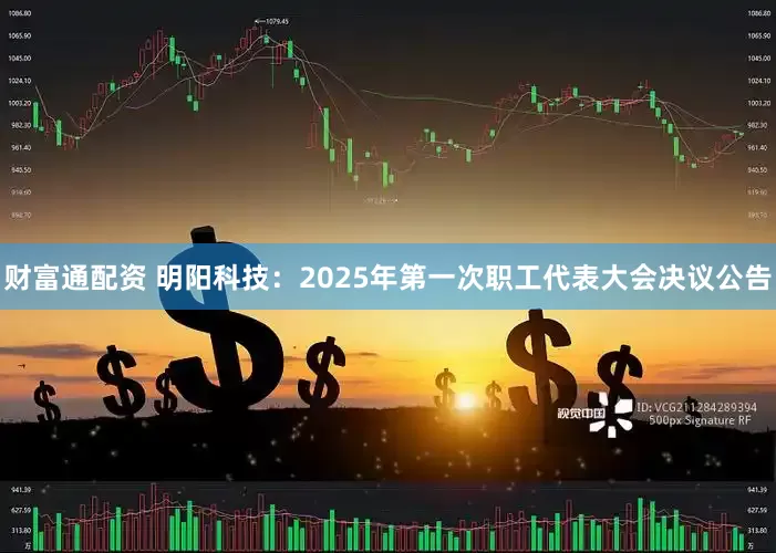 财富通配资 明阳科技：2025年第一次职工代表大会决议公告