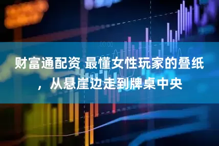 财富通配资 最懂女性玩家的叠纸，从悬崖边走到牌桌中央