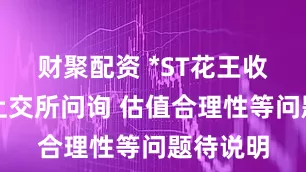 财聚配资 *ST花王收购案被上交所问询 估值合理性等问题待说明