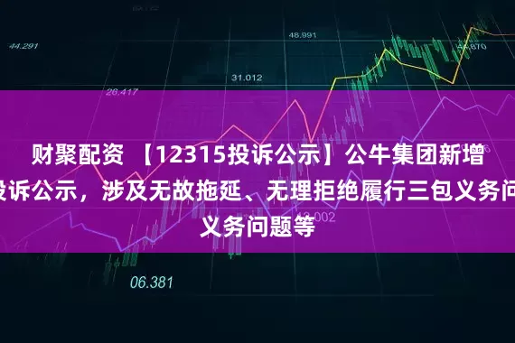 财聚配资 【12315投诉公示】公牛集团新增6件投诉公示，涉及无故拖延、无理拒绝履行三包义务问题等